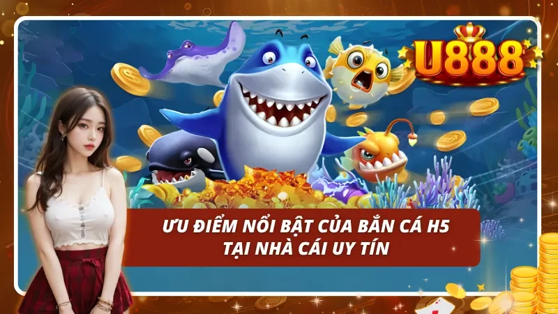 Ưu điểm nổi bật của bắn cá H5 tại nhà cái uy tín